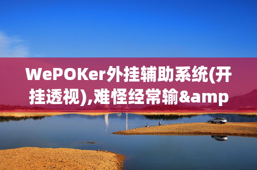 WePOKer外挂辅助系统(开挂透视),难怪经常输&@2024-知乎