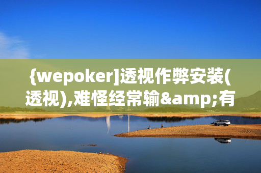 {wepoker]透视作弊安装(透视),难怪经常输&有猫腻开挂教程