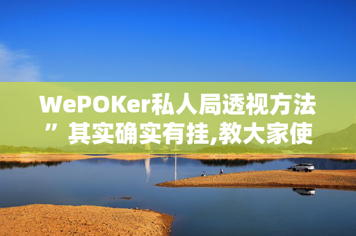 WePOKer私人局透视方法”其实确实有挂,教大家使用