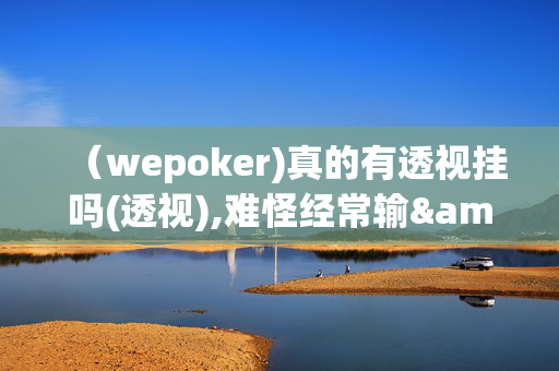 （wepoker)真的有透视挂吗(透视),难怪经常输&有猫腻(透视)