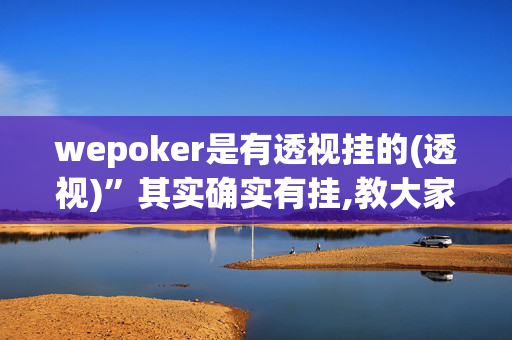 wepoker是有透视挂的(透视)”其实确实有挂,教大家使用