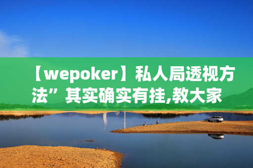 【wepoker】私人局透视方法”其实确实有挂,教大家使用