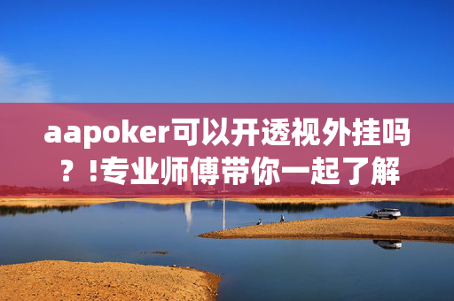 aapoker可以开透视外挂吗？!专业师傅带你一起了解开挂-哔哩哔哩