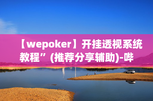 【wepoker】开挂透视系统教程”(推荐分享辅助)-哔哩哔哩