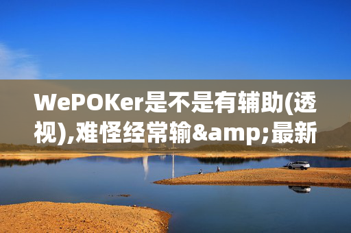 WePOKer是不是有辅助(透视),难怪经常输&最新成果必看