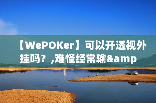 【WePOKer】可以开透视外挂吗？,难怪经常输&有猫腻开挂教程-哔哩哔哩