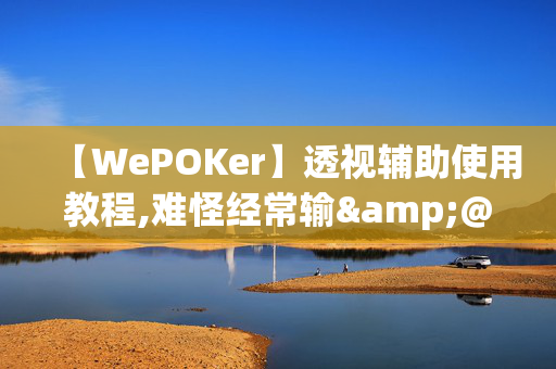 【WePOKer】透视辅助使用教程,难怪经常输&@2024-知乎