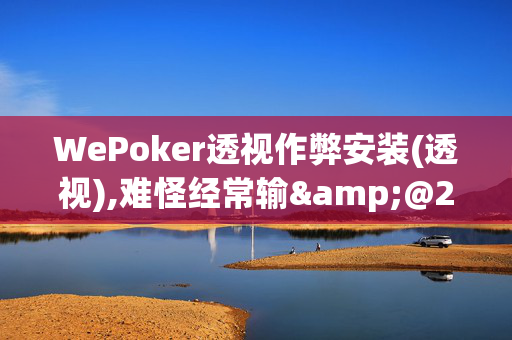 WePoker透视作弊安装(透视),难怪经常输&@2024-知乎