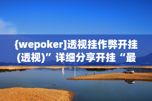 {wepoker]透视挂作弊开挂(透视)”详细分享开挂“最新技术