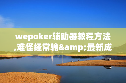 wepoker辅助器教程方法,难怪经常输&最新成果必看