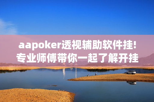 aapoker透视辅助软件挂!专业师傅带你一起了解开挂-哔哩哔哩