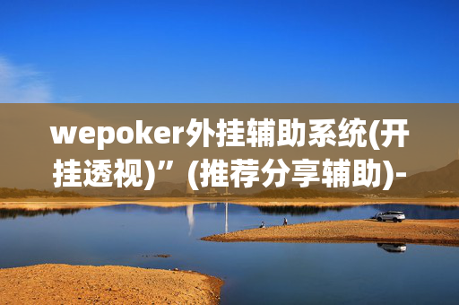 wepoker外挂辅助系统(开挂透视)”(推荐分享辅助)-哔哩哔哩