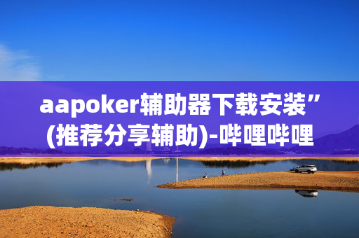 aapoker辅助器下载安装”(推荐分享辅助)-哔哩哔哩