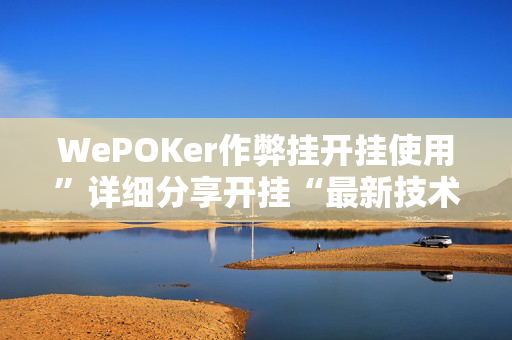 WePOKer作弊挂开挂使用”详细分享开挂“最新技术