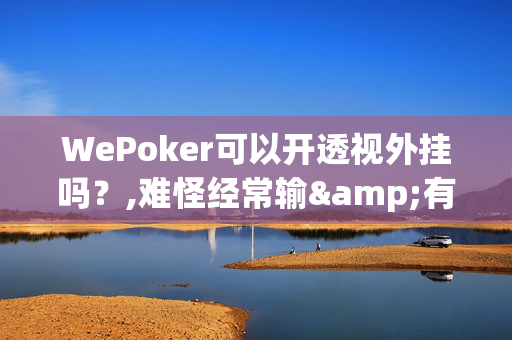 WePoker可以开透视外挂吗？,难怪经常输&有猫腻(透视)