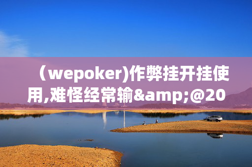 （wepoker)作弊挂开挂使用,难怪经常输&@2024-知乎