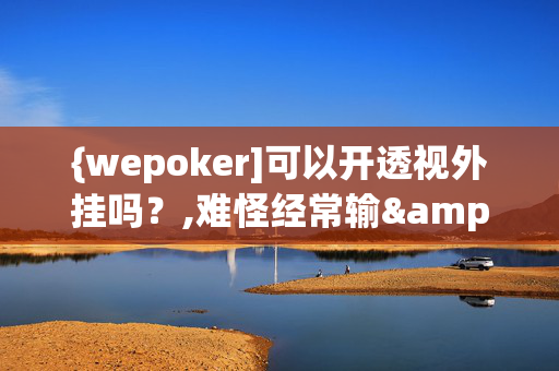 {wepoker]可以开透视外挂吗？,难怪经常输&有猫腻(透视)