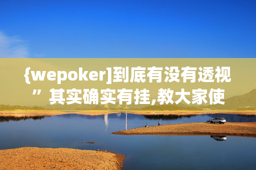 {wepoker]到底有没有透视”其实确实有挂,教大家使用