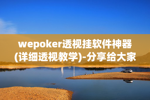 wepoker透视挂软件神器(详细透视教学)-分享给大家