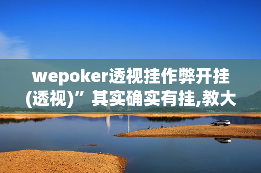 wepoker透视挂作弊开挂(透视)”其实确实有挂,教大家使用