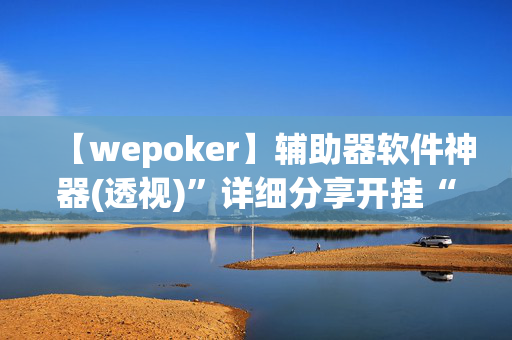 【wepoker】辅助器软件神器(透视)”详细分享开挂“最新技术