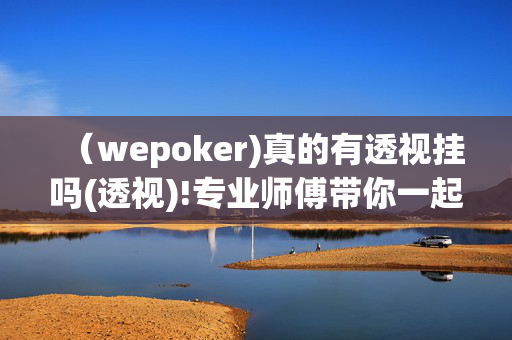 （wepoker)真的有透视挂吗(透视)!专业师傅带你一起了解开挂-哔哩哔哩