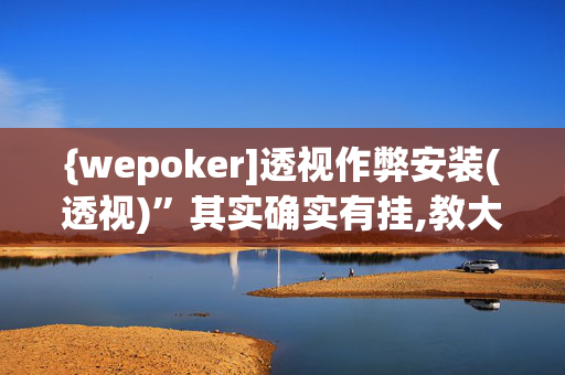 {wepoker]透视作弊安装(透视)”其实确实有挂,教大家使用