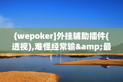 {wepoker]外挂辅助插件(透视),难怪经常输&最新成果必看