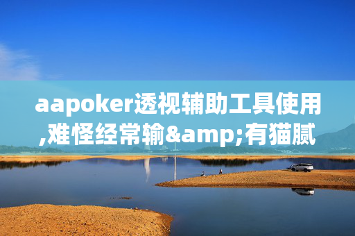 aapoker透视辅助工具使用,难怪经常输&有猫腻开挂教程