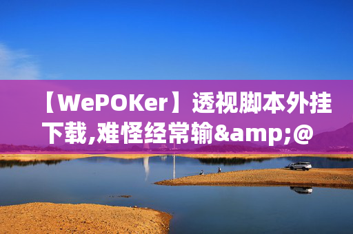 【WePOKer】透视脚本外挂下载,难怪经常输&@2024-知乎