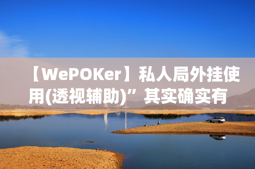 【WePOKer】私人局外挂使用(透视辅助)”其实确实有猫腻-我来告诉大家