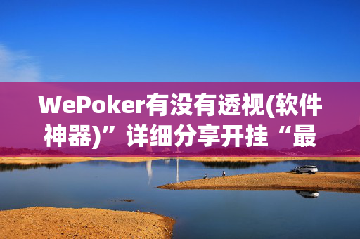 WePoker有没有透视(软件神器)”详细分享开挂“最新技术