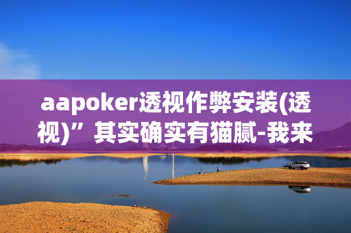 aapoker透视作弊安装(透视)”其实确实有猫腻-我来告诉大家